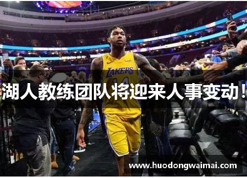 湖人教练团队将迎来人事变动！