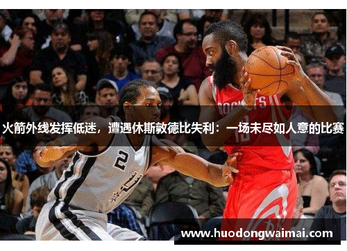 火箭外线发挥低迷，遭遇休斯敦德比失利：一场未尽如人意的比赛