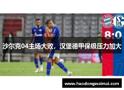沙尔克04主场大败，汉堡德甲保级压力加大