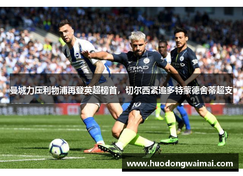 曼城力压利物浦再登英超榜首，切尔西紧追多特蒙德舍蒂超支