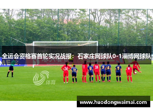 全运会资格赛首轮实况战报：石家庄网球队0-1淄博网球队
