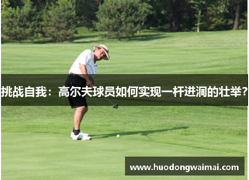 挑战自我：高尔夫球员如何实现一杆进洞的壮举？
