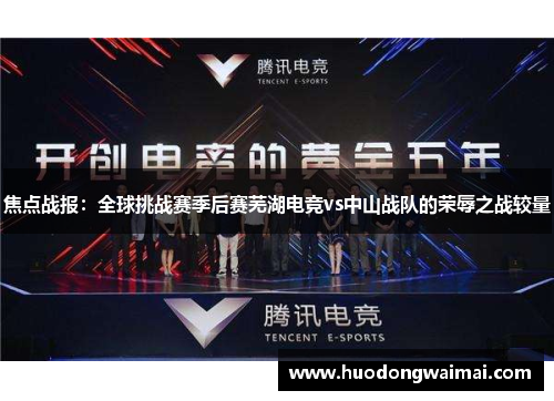 焦点战报：全球挑战赛季后赛芜湖电竞vs中山战队的荣辱之战较量