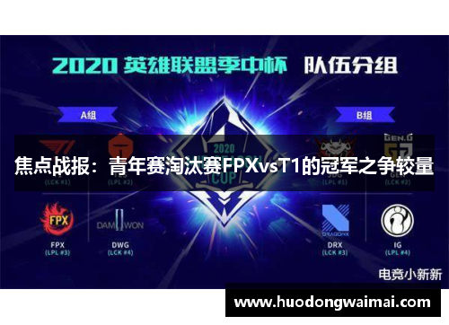 焦点战报：青年赛淘汰赛FPXvsT1的冠军之争较量