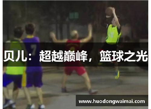 贝儿：超越巅峰，篮球之光