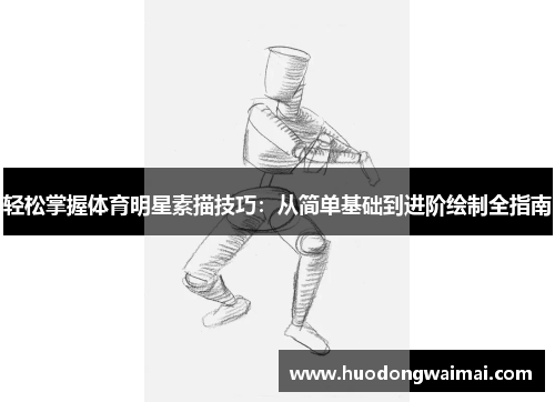 轻松掌握体育明星素描技巧：从简单基础到进阶绘制全指南