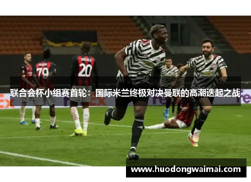 联合会杯小组赛首轮：国际米兰终极对决曼联的高潮迭起之战