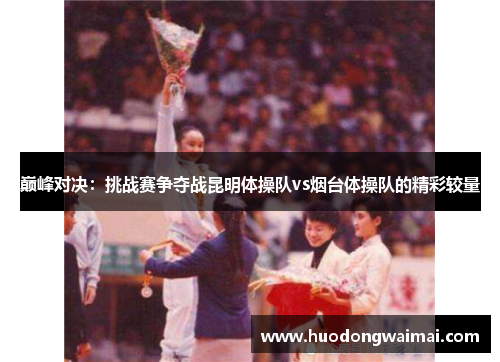 巅峰对决：挑战赛争夺战昆明体操队vs烟台体操队的精彩较量