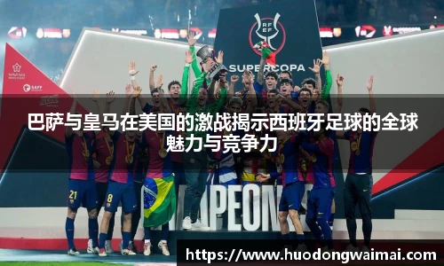 巴萨与皇马在美国的激战揭示西班牙足球的全球魅力与竞争力