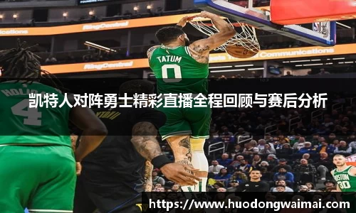 凯特人对阵勇士精彩直播全程回顾与赛后分析